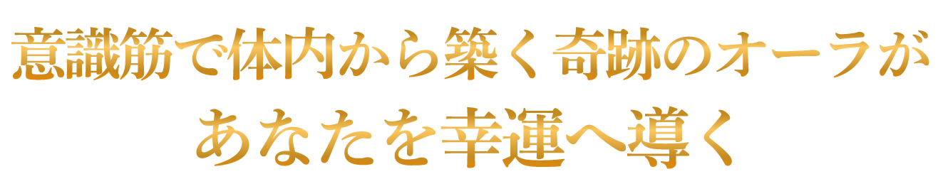 意識筋で体内から築く奇跡のオーラがあなたを幸運へ導く
